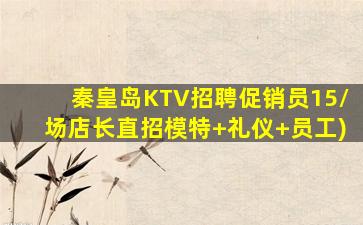 秦皇岛KTV招聘促销员15/场店长直招模特+礼仪+员工)